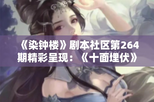 《染钟楼》剧本社区第264期精彩呈现：《十面埋伏》深度解析与讨论