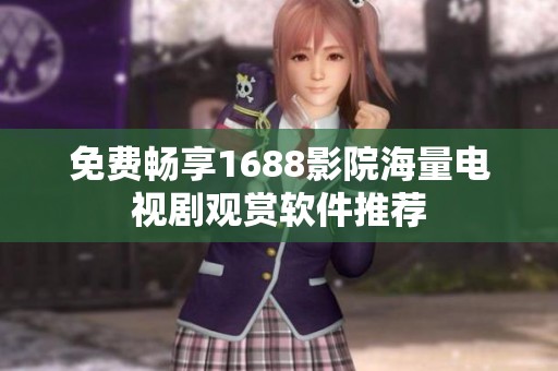 免费畅享1688影院海量电视剧观赏软件推荐