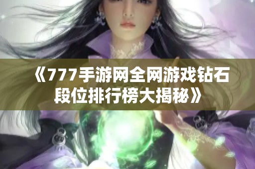 《777手游网全网游戏钻石段位排行榜大揭秘》