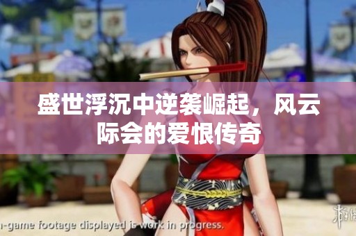 盛世浮沉中逆袭崛起，风云际会的爱恨传奇