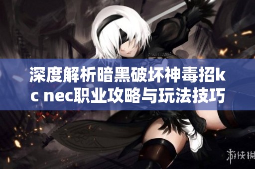 深度解析暗黑破坏神毒招kc nec职业攻略与玩法技巧