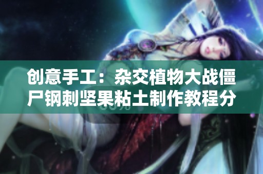 创意手工：杂交植物大战僵尸钢刺坚果粘土制作教程分享