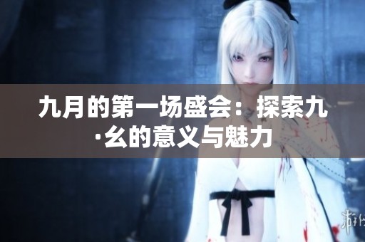九月的第一场盛会：探索九·幺的意义与魅力
