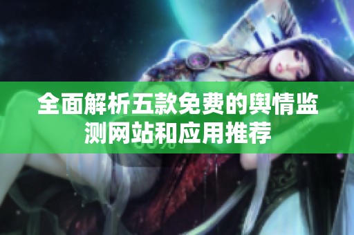 全面解析五款免费的舆情监测网站和应用推荐