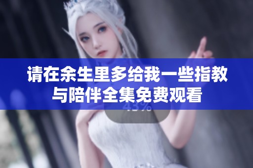 请在余生里多给我一些指教与陪伴全集免费观看