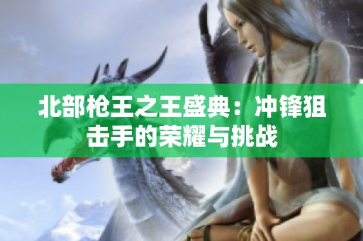 北部枪王之王盛典：冲锋狙击手的荣耀与挑战