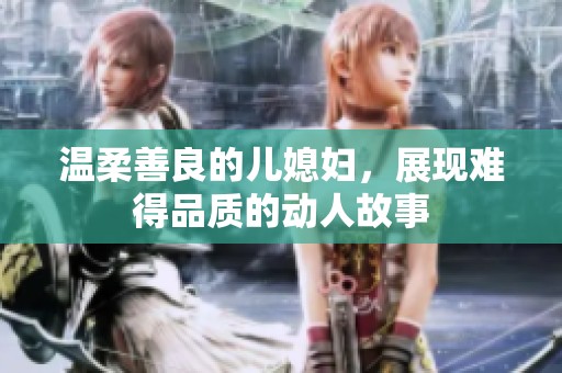 温柔善良的儿媳妇，展现难得品质的动人故事