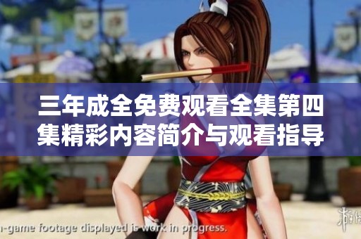 三年成全免费观看全集第四集精彩内容简介与观看指导