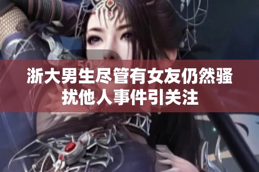 浙大男生尽管有女友仍然骚扰他人事件引关注