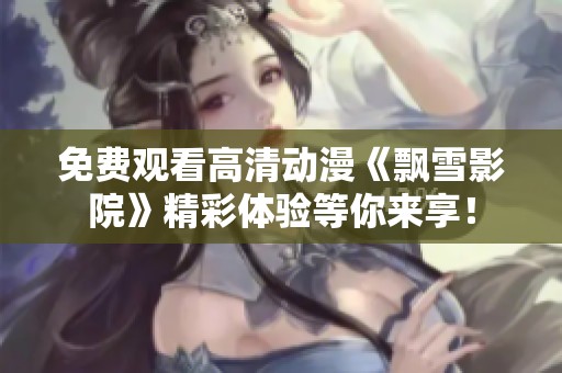免费观看高清动漫《飘雪影院》精彩体验等你来享！