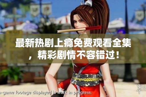 最新热剧上瘾免费观看全集，精彩剧情不容错过！