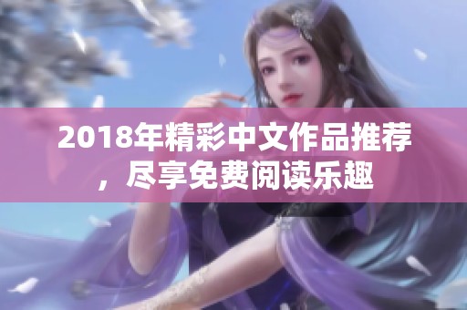 2018年精彩中文作品推荐，尽享免费阅读乐趣