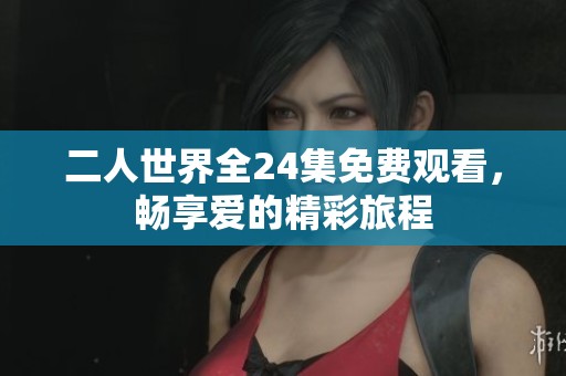 二人世界全24集免费观看，畅享爱的精彩旅程