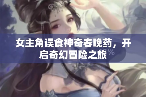 女主角误食神奇春晚药，开启奇幻冒险之旅