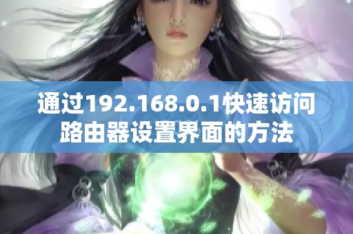 通过192.168.0.1快速访问路由器设置界面的方法