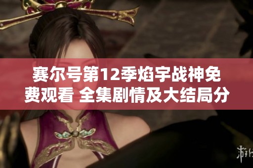 赛尔号第12季焰宇战神免费观看 全集剧情及大结局分析
