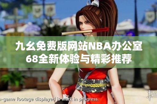 九幺免费版网站NBA办公室68全新体验与精彩推荐