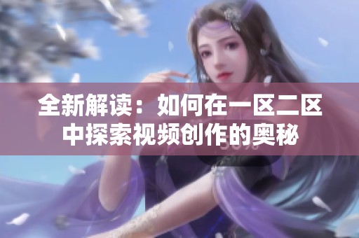 全新解读：如何在一区二区中探索视频创作的奥秘