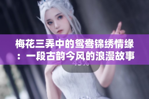 梅花三弄中的鸳鸯锦绣情缘：一段古韵今风的浪漫故事