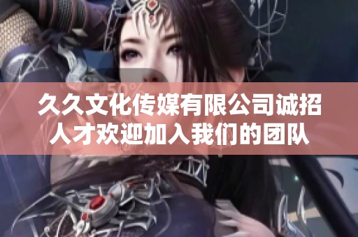 久久文化传媒有限公司诚招人才欢迎加入我们的团队