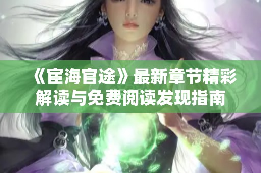 《宦海官途》最新章节精彩解读与免费阅读发现指南