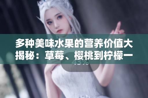 多种美味水果的营养价值大揭秘：草莓、樱桃到柠檬一网打尽