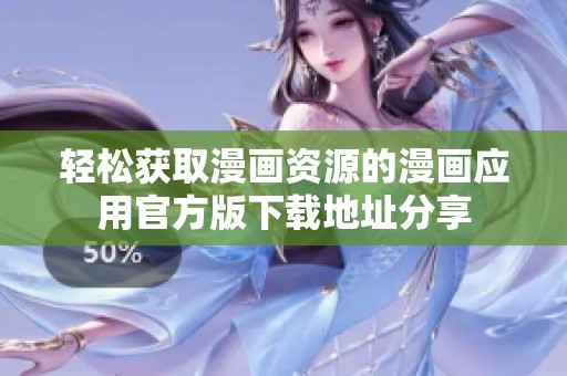 轻松获取漫画资源的漫画应用官方版下载地址分享