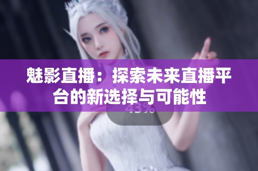 魅影直播：探索未来直播平台的新选择与可能性