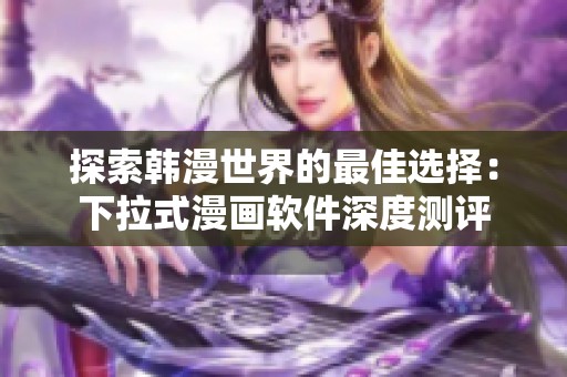 探索韩漫世界的最佳选择：下拉式漫画软件深度测评