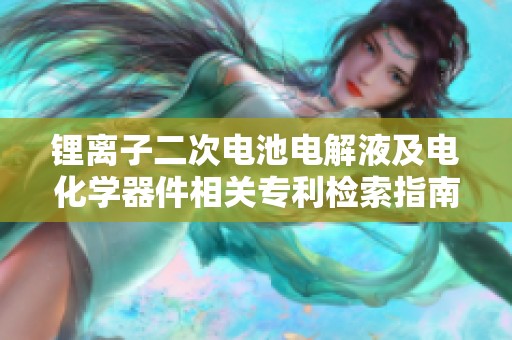 锂离子二次电池电解液及电化学器件相关专利检索指南