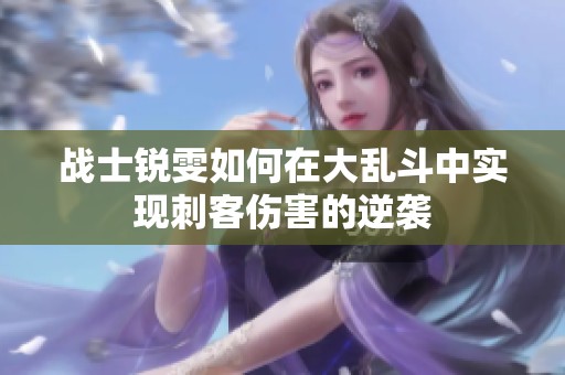 战士锐雯如何在大乱斗中实现刺客伤害的逆袭