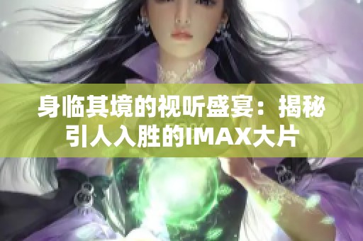 身临其境的视听盛宴：揭秘引人入胜的IMAX大片