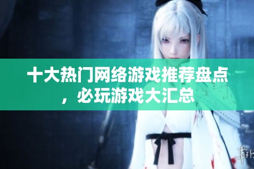 十大热门网络游戏推荐盘点，必玩游戏大汇总