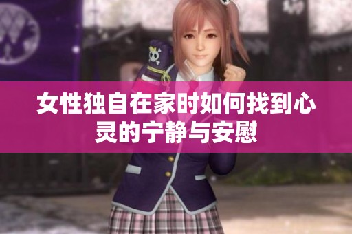 女性独自在家时如何找到心灵的宁静与安慰