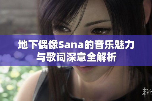 地下偶像Sana的音乐魅力与歌词深意全解析