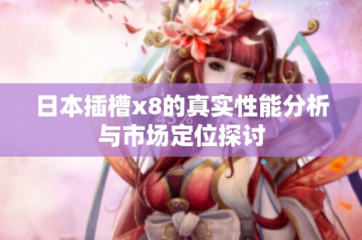 日本插槽x8的真实性能分析与市场定位探讨