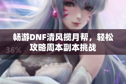 畅游DNF清风揽月帮，轻松攻略周本副本挑战