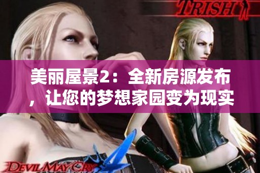 美丽屋景2：全新房源发布，让您的梦想家园变为现实