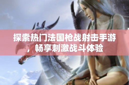 探索热门法国枪战射击手游，畅享刺激战斗体验