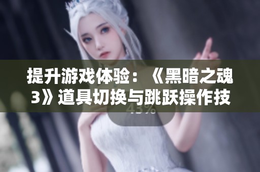 提升游戏体验：《黑暗之魂3》道具切换与跳跃操作技巧分享