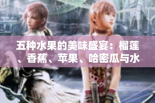 五种水果的美味盛宴：榴莲、香蕉、苹果、哈密瓜与水蜜桃的奇妙组合