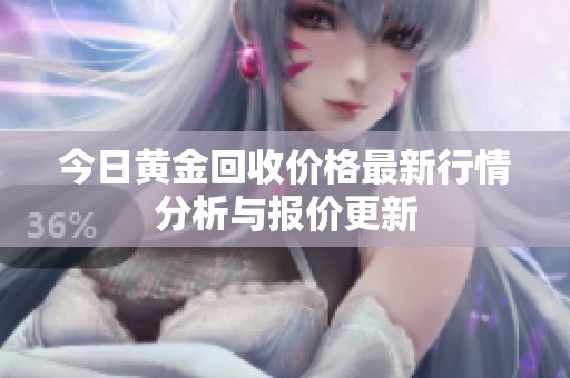 今日黄金回收价格最新行情分析与报价更新