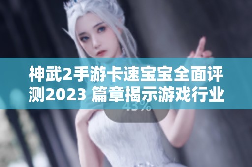 神武2手游卡速宝宝全面评测2023 篇章揭示游戏行业趋势
