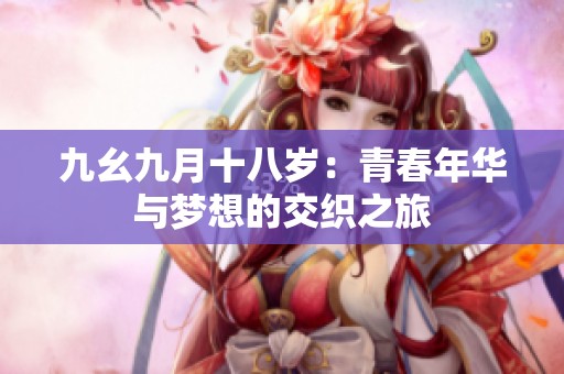 九幺九月十八岁：青春年华与梦想的交织之旅