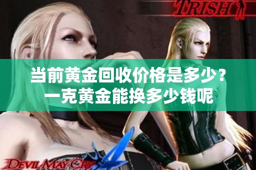 当前黄金回收价格是多少？一克黄金能换多少钱呢