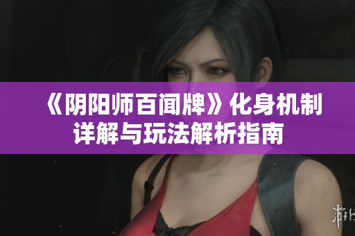 《阴阳师百闻牌》化身机制详解与玩法解析指南