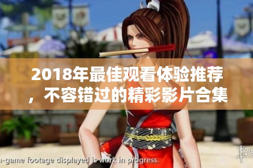 2018年最佳观看体验推荐，不容错过的精彩影片合集