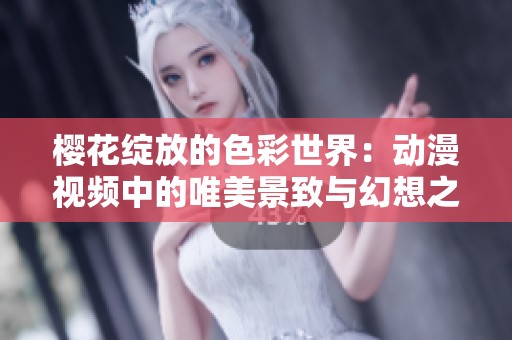 樱花绽放的色彩世界：动漫视频中的唯美景致与幻想之旅