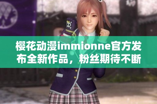 樱花动漫immionne官方发布全新作品，粉丝期待不断升级