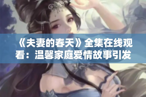 《夫妻的春天》全集在线观看：温馨家庭爱情故事引发共鸣